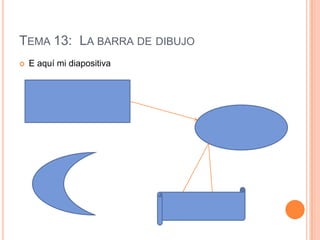 TEMA 13: LA BARRA DE DIBUJO
   E aquí mi diapositiva
 