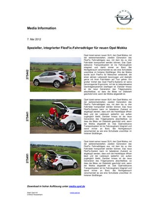 Media Information


  7. Mai 2012


  Spezieller, integrierter FlexFix-Fahrradträger für neuen Opel Mokka

                                                    Opel rüstet seinen neuen SUV, den Opel Mokka, mit
                                                    der weiterentwickelten, zweiten Generation des
                                                    FlexFix Fahrradträgers aus, mit dem bis zu drei
                                                    Fahrräder transportiert werden können. Das Opel-
                                                    exklusive Transportsystem ist ins Fahrzeugheck
                                                    integriert und damit immer an Bord. Bei
                                                    Nichtgebrauch verschwindet es wie eine Schublade
275442




                                                    unsichtbar im hinteren Stoßfänger. Wie der Mokka
                                                    wurde auch FlexFix für Menschen entwickelt, die
                                                    einen aktiven Lebensstil bevorzugen und deshalb
                                                    gerne mit ihren Fahrrädern auf Tour gehen. Ein
                                                    großer Vorteil des Opel FlexFix-Systems ist seine
                                                    hervorragende Ergonomie, mit der er beispielsweise
                                                    Dachträgersystemen überlegen ist. Darüber hinaus
                                                    ist die neue Generation des Trägersystems
                                                    abschließbar, so dass die Bikes vor Diebstahl
                                                    geschützt sind, wenn der Mokka abgestellt ist.

                                                    Opel rüstet seinen neuen SUV, den Opel Mokka, mit
                                                    der weiterentwickelten, zweiten Generation des
                                                    FlexFix Fahrradträgers aus, mit dem bis zu drei
                                                    Fahrräder transportiert werden können. Das neue
                                                    FlexFix-System kann im beladenen Zustand so
                                                    abgekippt werden, dass sich die Heckklappe öffnen
275441




                                                    lässt und der Laderaum weiterhin von außen
                                                    zugänglich bleibt. Darüber hinaus ist die neue
                                                    Generation des Trägersystems abschließbar, so
                                                    dass die Bikes vor Diebstahl geschützt sind, wenn
                                                    der Mokka abgestellt ist. Das Opel-exklusive
                                                    Transportsystem ist ins Fahrzeugheck integriert und
                                                    damit immer an Bord. Bei Nichtgebrauch
                                                    verschwindet es wie eine Schublade unsichtbar im
                                                    hinteren Stoßfänger.


                                                    Opel rüstet seinen neuen SUV, den Opel Mokka, mit
                                                    der weiterentwickelten, zweiten Generation des
                                                    FlexFix Fahrradträgers aus, mit dem bis zu drei
                                                    Fahrräder transportiert werden können. Das neue
                                                    FlexFix-System kann im beladenen Zustand so
                                                    abgekippt werden, dass sich die Heckklappe öffnen
275491




                                                    lässt und der Laderaum weiterhin von außen
                                                    zugänglich bleibt. Darüber hinaus ist die neue
                                                    Generation des Trägersystems abschließbar, so
                                                    dass die Bikes vor Diebstahl geschützt sind, wenn
                                                    der Mokka abgestellt ist. Das Opel-exklusive
                                                    Transportsystem ist ins Fahrzeugheck integriert und
                                                    damit immer an Bord. Bei Nichtgebrauch
                                                    verschwindet es wie eine Schublade unsichtbar im
                                                    hinteren Stoßfänger.




  Download in hoher Auflösung unter media.opel.de

  Adam Opel AG                      media.opel.de
  D-65423 Rüsselsheim
 