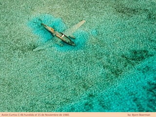 Avión Curtiss C-46 hundido el 15 de Noviembre de 1980.   by: Bjorn Boerman
 