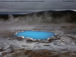 Un estanque de agua caliente, cargado de sílice, en el interior de Islandia.   By: David Remacle
 