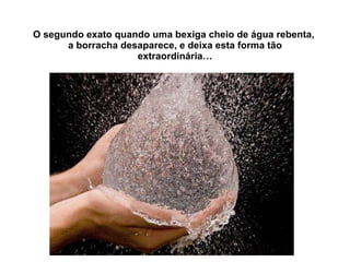 O segundo exato quando uma bexiga cheio de água rebenta,  a borracha desaparece, e deixa esta forma tão extraordinária… 
