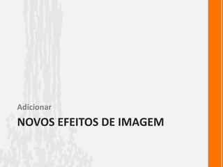 Adicionar
NOVOS EFEITOS DE IMAGEM
 