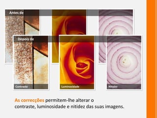 Antes de




    Depois de




   Contraste           Luminosidade          Nitidez



  As correcções permitem-lhe alterar o
  contraste, luminosidade e nitidez das suas imagens.
 