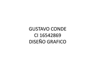 GUSTAVO CONDE
CI 16542869
DISEÑO GRAFICO
 