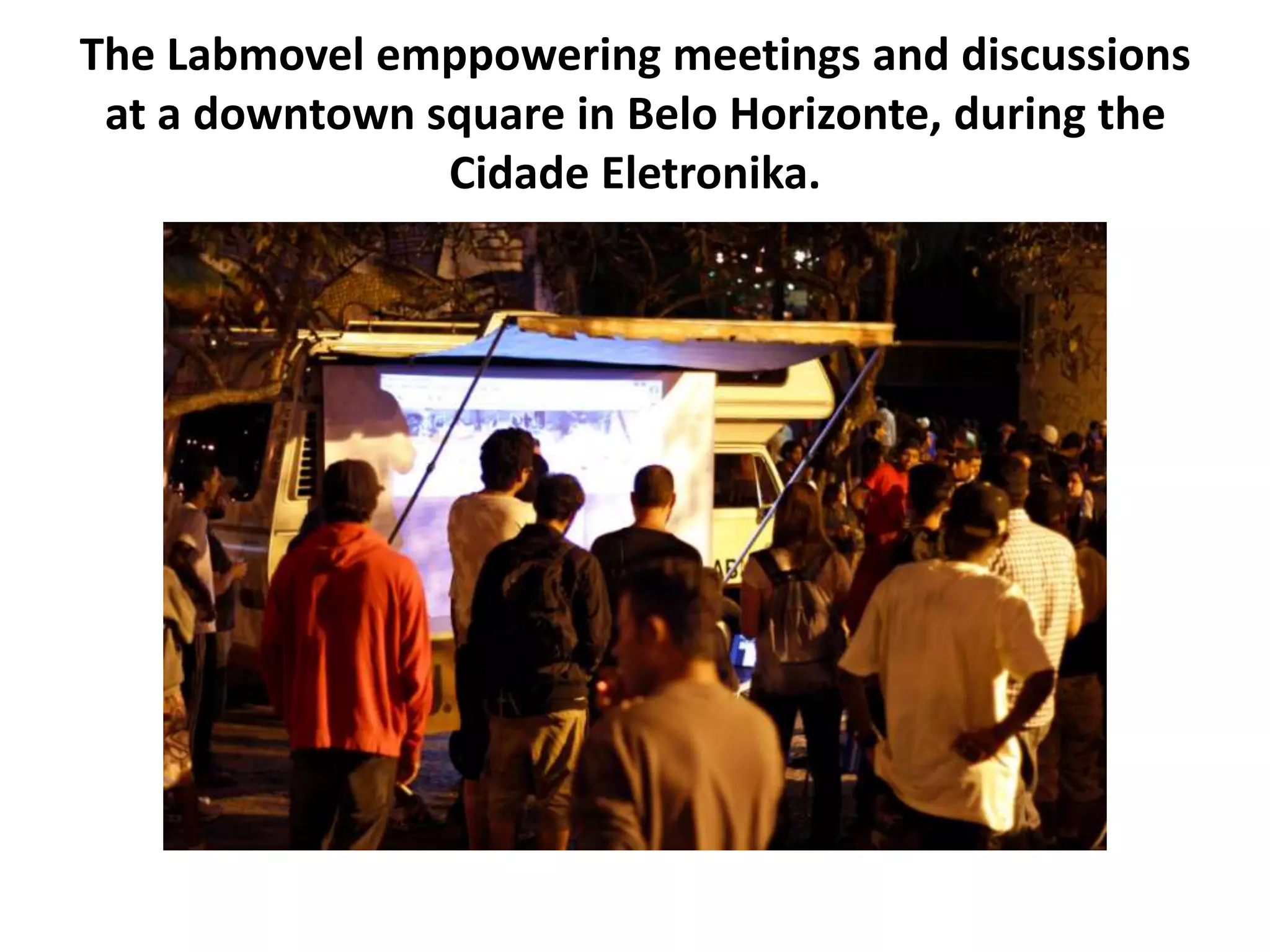 The Labmovel emppowering meetings and discussions
at a downtown square in Belo Horizonte, during the
Cidade Eletronika.