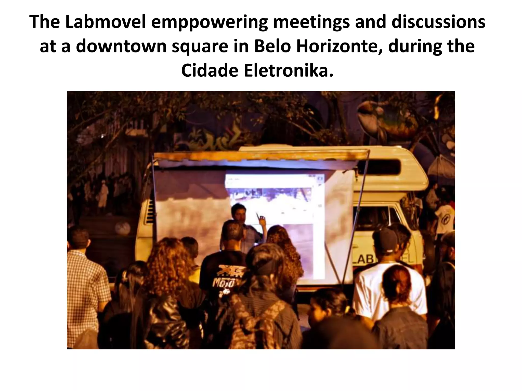The Labmovel emppowering meetings and discussions
at a downtown square in Belo Horizonte, during the
Cidade Eletronika.