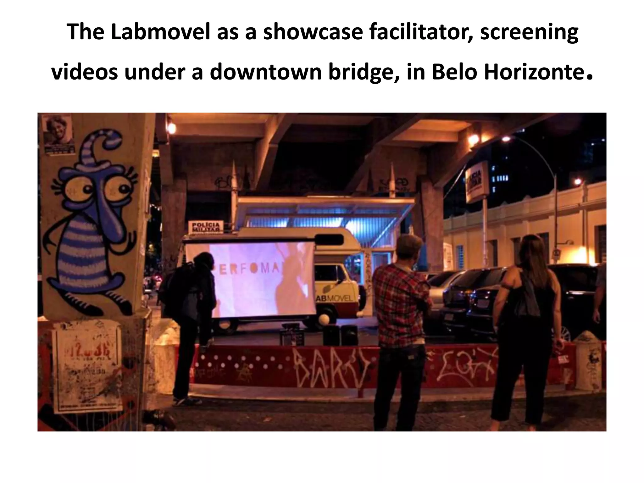 The Labmovel as a showcase facilitator, screening
videos under a downtown bridge, in Belo Horizonte.