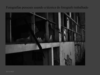 Fotografias pessoais usando a técnica do fotografo trabalhado
26-11-2013