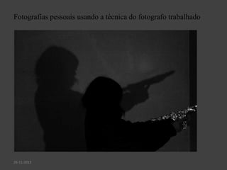 Fotografias pessoais usando a técnica do fotografo trabalhado
26-11-2013