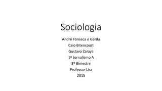 Sociologia
André Fonseca e Garda
Caio Bitencourt
Gustavo Zaraya
1º Jornalismo A
3º Bimestre
Professor Lira
2015
 