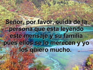 Señor, por favor, cuida de la persona que esta leyendo este mensaje y su familia pues ellos se lo merecen y yo los quiero mucho.  