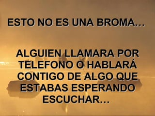 ESTO NO ES UNA BROMA…  ALGUIEN LLAMARA POR TELEFONO O HABLARÁ CONTIGO DE ALGO QUE ESTABAS ESPERANDO ESCUCHAR…  