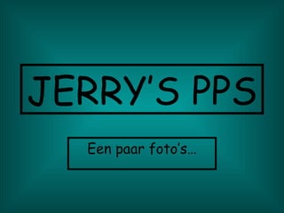 JERRY’S PPS Een paar foto’s… 