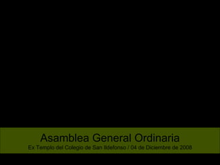 Asamblea General Ordinaria Ex Templo del Colegio de San Ildefonso / 04 de Diciembre de 2008 