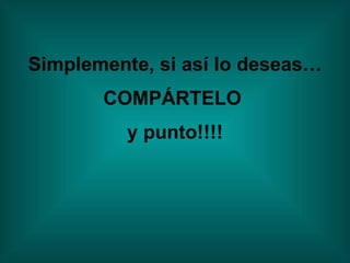Simplemente, si así lo deseas… COMPÁRTELO  y punto!!!! 