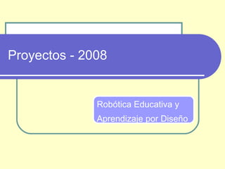 Proyectos - 2008 Robótica Educativa y  Aprendizaje por Diseño 