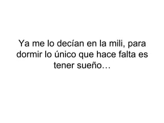 Ya me lo decían en la mili, para dormir lo único que hace falta es tener sueño… 
