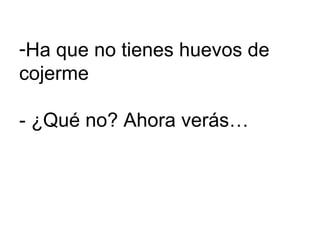 Ha que no tienes huevos de cojerme - ¿Qué no? Ahora verás… 