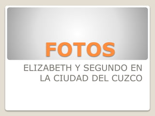 FOTOS
ELIZABETH Y SEGUNDO EN
LA CIUDAD DEL CUZCO
 