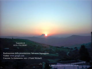 Realizazzione della presentazione: Salvatore Inguaggiato. Vedute:  www. google . com Canzone: La lontananza- wav- ( Frank Michael)   E_Mail:   s.ingaggiato@ pocos -net.com. br   Tramonto di ALIA- PALERMO   
