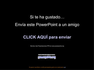 Si te ha gustado… Envía este PowerPoint a un amigo CLICK AQUÍ para enviar Muchas más Presentaciones PPS en www.powerpoints.org Si quieres suscribirte y recibir powerpoints gratis en tu email pulsa  aquí 