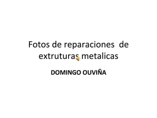 Fotos de reparaciones  de extruturas metalicas DOMINGO OUVIÑA 