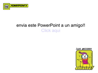 en v i a este PowerPoint a un amigo !! Click   aqui 