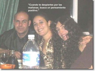 "Cuando te despiertes por las mañanas, busca un pensamiento positivo."   