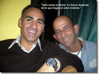 "Sólo existe el ahora. Tu futuro depende de lo que hagas en este instante." 