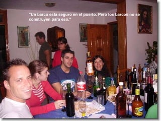 "Un barco esta seguro en el puerto. Pero los barcos no se construyen para eso." 