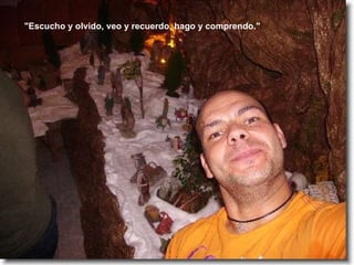 "Escucho y olvido, veo y recuerdo, hago y comprendo."  