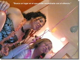 "Busca un lugar en el que poder encontrarte con el silencio." 