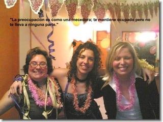 "La preocupación es como una mecedora; te mantiene ocupado pero no te lleva a ninguna parte." 