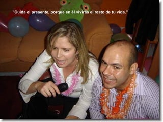 "Cuida el presente, porque en él vivirás el resto de tu vida." 