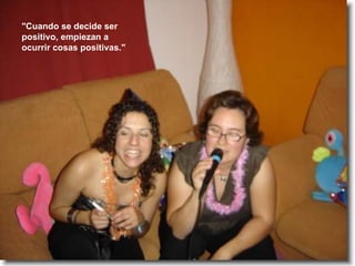 "Cuando se decide ser positivo, empiezan a ocurrir cosas positivas." 