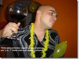 "Evita pensamientos negativos que empiecen por 'y si...?' Nadie sabe qué pasará mañana."   