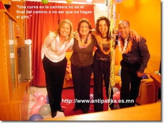 "Una curva en la carretera no es el final del camino a no ser que no hagas el giro." http://www.antipatika.es.mn 