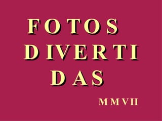 FOTOS  DIVERTIDAS MMVII 