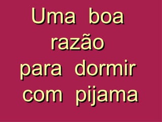 Uma  boa  razão  para  dormir  com  pijama 