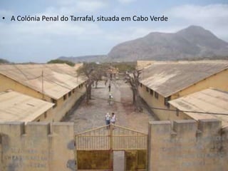 • A Colónia Penal do Tarrafal, situada em Cabo Verde
 
