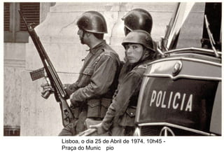 Lisboa, o dia 25 de Abril de 1974. 10h45 -
Praça do Munic pio
 