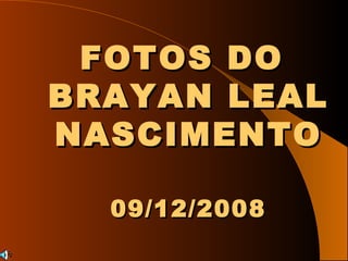FOTOS DO  BRAYAN LEAL NASCIMENTO 09/12/2008 