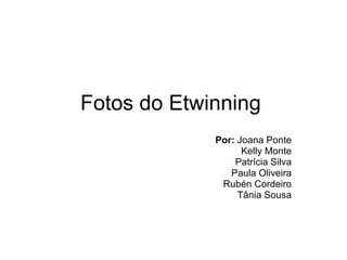Fotos do Etwinning Por:  Joana Ponte Kelly Monte Patrícia Silva Paula Oliveira Rubén Cordeiro Tânia Sousa 