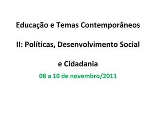 Educação e Temas Contemporâneos II: Políticas, Desenvolvimento Social e Cidadania 08 a 10 de novembro/2011 
