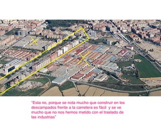 “ Esta no, porque se nota mucho que construir en los descampados frente a la carretera es fácil  y se ve mucho que no nos hemos metido con el traslado de las industrias” 
