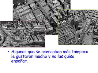 Algunas que se acercaban más tampoco le gustaron mucho y no las quiso enseñar . 