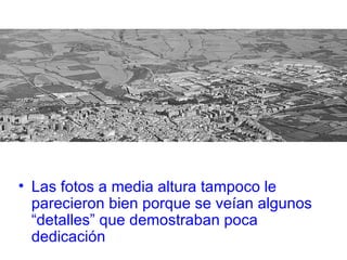 Las fotos a media altura tampoco le parecieron bien porque se veían algunos “detalles” que demostraban poca dedicación 