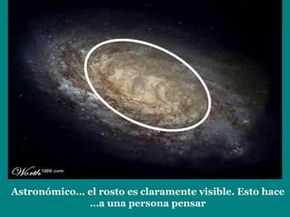 Astronómico… el rosto es claramente visible. Esto hace a una persona pensar… 