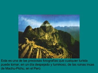 Esta es una de las preciosas fotografías que cualquier turista puede tomar, en un día despejado y luminoso, de las ruinas incas de Machu-Pichu, en el Perú 