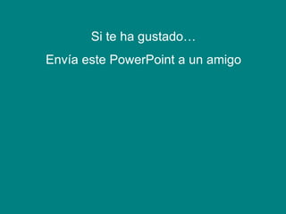 Si te ha gustado… Envía este PowerPoint a un amigo 